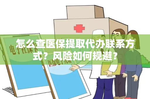 怎么查医保提取代办联系方式？风险如何规避？